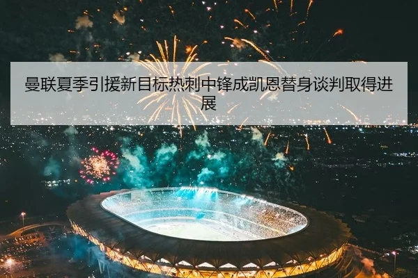 曼联夏季引援新目标热刺中锋成凯恩替身谈判取得进展